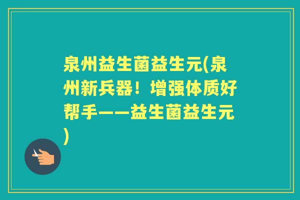 泉州益生菌益生元(泉州新兵器!增强体质好帮手——益生菌益生元) 泉州益生菌益生元(泉州新兵器!增强体质好帮手——益生菌益生元)
