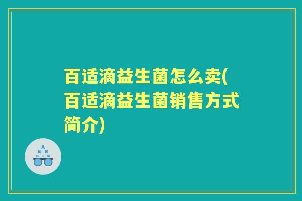 百适滴益生菌怎么卖(百适滴益生菌销售方式简介) 百适滴益生菌怎么卖(百适滴益生菌销售方式简介)