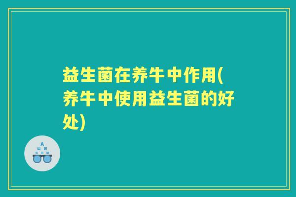 益生菌在养牛中作用(养牛中使用益生菌的好处)