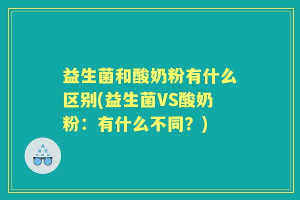 益生菌和酸奶粉有什么区别(益生菌VS酸奶粉:有什么不同?) 益生菌和酸奶粉有什么区别(益生菌VS酸奶粉:有什么不同?)