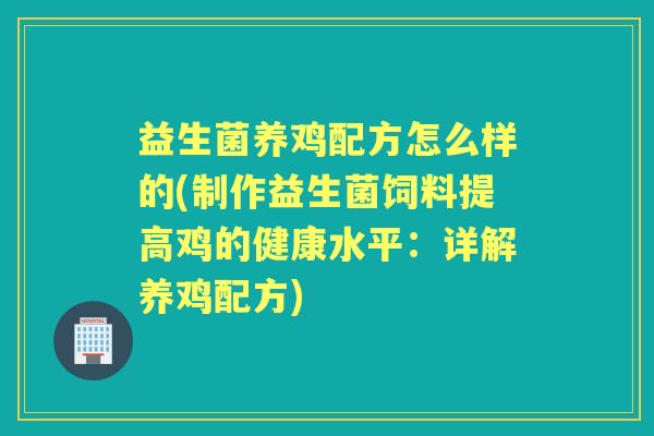 益生菌养鸡配方怎么样的(制作益生菌饲料提高鸡的健康水平:详解养鸡配方) 益生菌养鸡配方怎么样的(制作益生菌饲料提高鸡的健康水平:详解养鸡配方)