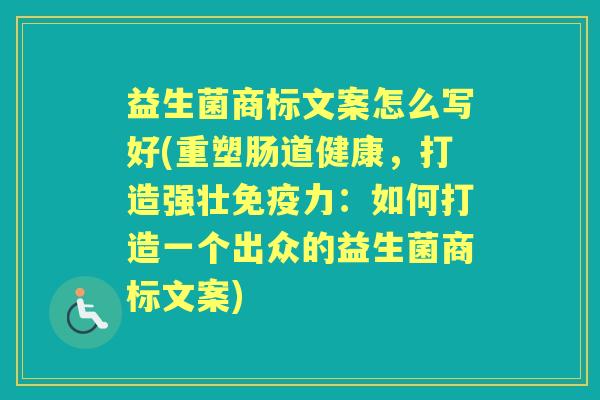 益生菌商标文案怎么写好(重塑肠道健康，打造强壮力：如何打造一个出众的益生菌商标文案)