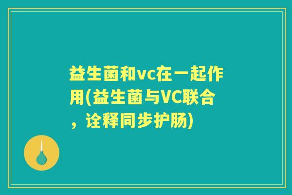 益生菌和vc在一起作用(益生菌与VC联合,诠释同步护肠) 益生菌和vc在一起作用(益生菌与VC联合,诠释同步护肠)