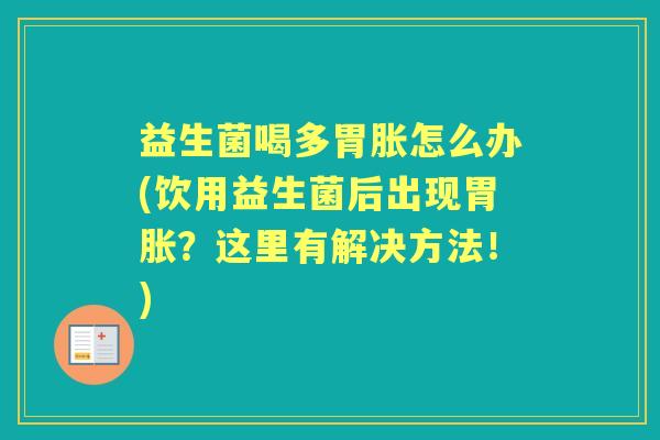 益生菌喝多胃胀怎么办(饮用益生菌后出现胃胀？这里有解决方法！)