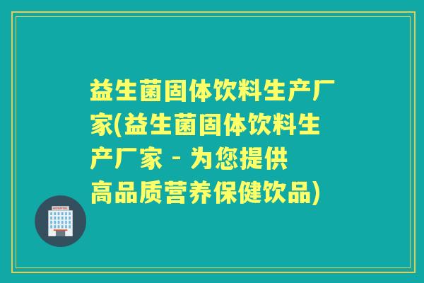 益生菌固体饮料生产厂家(益生菌固体饮料生产厂家 - 为您提供高品质营养保健饮品)