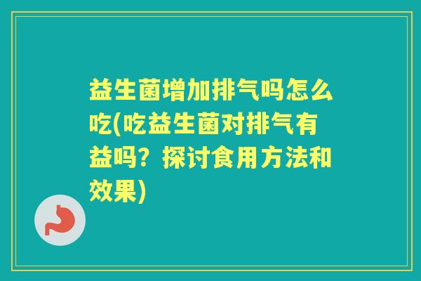 益生菌增加排气吗怎么吃(吃益生菌对排气有益吗?探讨食用方法和效果) 益生菌增加排气吗怎么吃(吃益生菌对排气有益吗?探讨食用方法和效果)