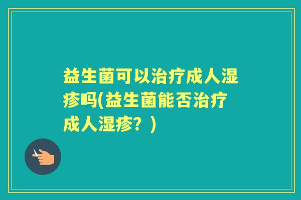 益生菌可以成人吗(益生菌能否成人？)