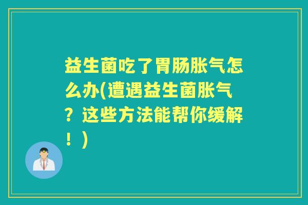 益生菌吃了怎么办(遭遇益生菌?这些方法能帮你缓解!) 益生菌吃了怎么办(遭遇益生菌?这些方法能帮你缓解!)