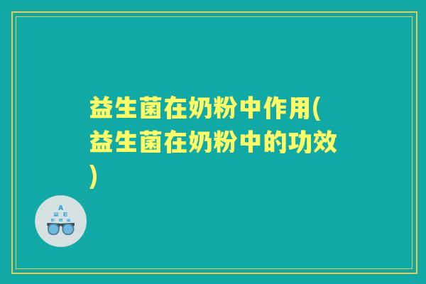 益生菌在奶粉中作用(益生菌在奶粉中的功效)