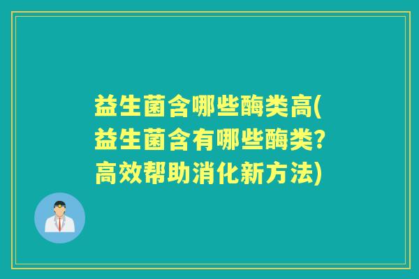 益生菌含哪些酶类高(益生菌含有哪些酶类?高效帮助消化新方法) 益生菌含哪些酶类高(益生菌含有哪些酶类?高效帮助消化新方法)
