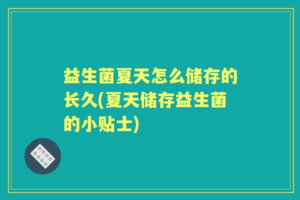 益生菌夏天怎么储存的长久(夏天储存益生菌的小贴士) 益生菌夏天怎么储存的长久(夏天储存益生菌的小贴士)