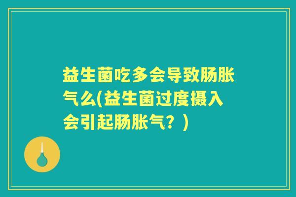 益生菌吃多会导致肠么(益生菌过度摄入会引起肠?) 益生菌吃多会导致肠么(益生菌过度摄入会引起肠?)