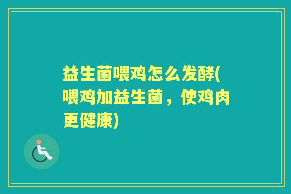 益生菌喂鸡怎么发酵(喂鸡加益生菌,使鸡肉更健康) 益生菌喂鸡怎么发酵(喂鸡加益生菌,使鸡肉更健康)