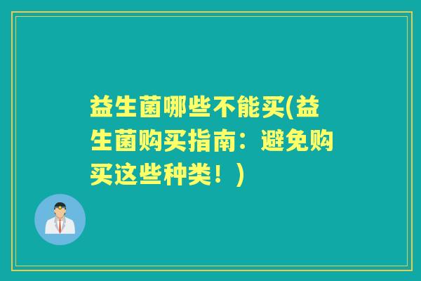 益生菌哪些不能买(益生菌购买指南：避免购买这些种类！)