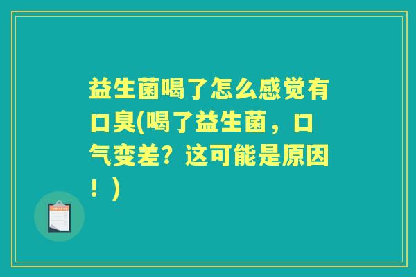 益生菌喝了怎么感觉有(喝了益生菌，口气变差？这可能是原因！)