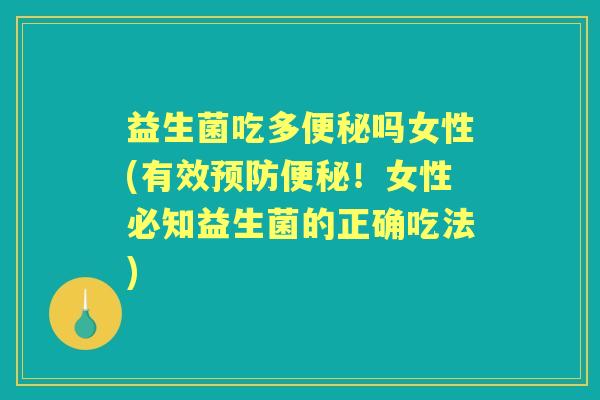 益生菌吃多吗女性(有效!女性必知益生菌的正确吃法) 益生菌吃多吗女性(有效!女性必知益生菌的正确吃法)