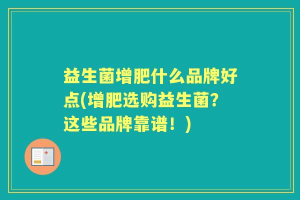 益生菌增肥什么品牌好点(增肥选购益生菌？这些品牌靠谱！)