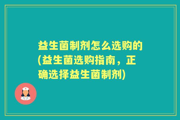 益生菌制剂怎么选购的(益生菌选购指南，正确选择益生菌制剂)