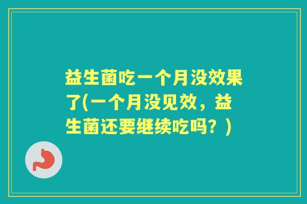 益生菌吃一个月没效果了(一个月没见效,益生菌还要继续吃吗?) 益生菌吃一个月没效果了(一个月没见效,益生菌还要继续吃吗?)