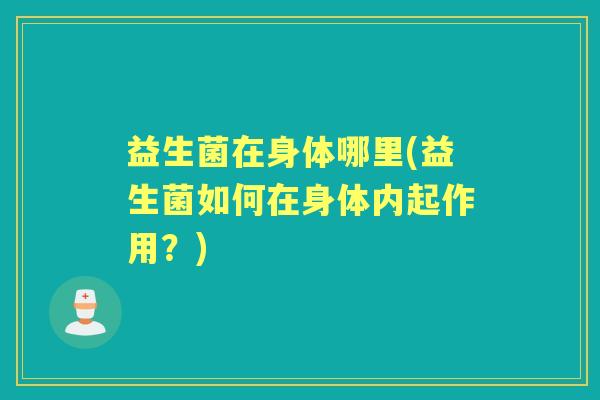 益生菌在身体哪里(益生菌如何在身体内起作用？)