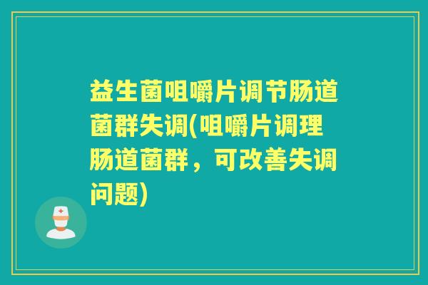 益生菌咀嚼片调节肠道菌群失调(咀嚼片调理肠道菌群，可改善失调问题)