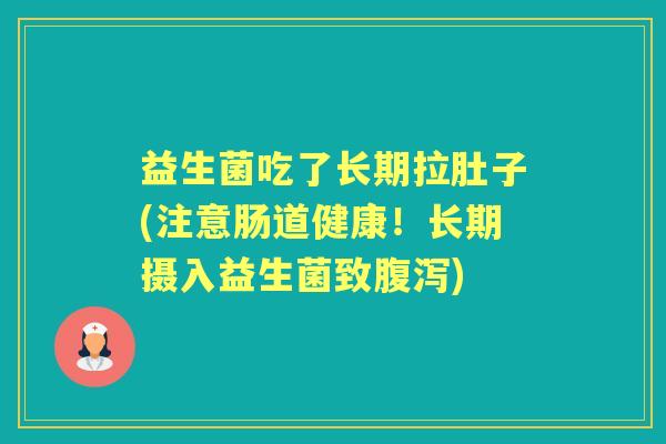 益生菌吃了长期拉肚子(注意肠道健康！长期摄入益生菌致)