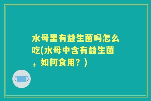 水母里有益生菌吗怎么吃(水母中含有益生菌,如何食用?) 水母里有益生菌吗怎么吃(水母中含有益生菌,如何食用?)