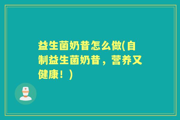 益生菌奶昔怎么做(自制益生菌奶昔，营养又健康！)