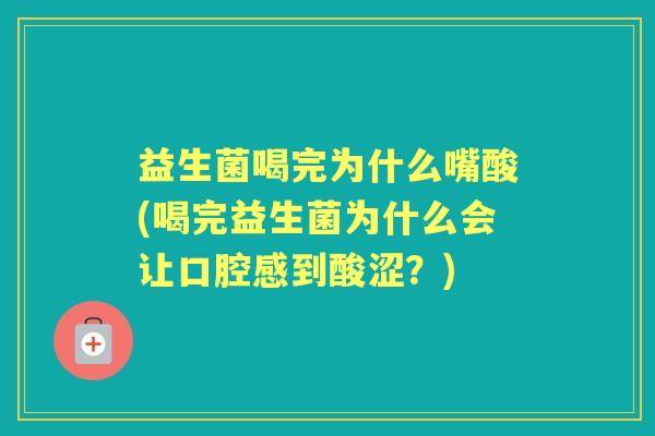 益生菌喝完为什么嘴酸(喝完益生菌为什么会让口腔感到酸涩?) 益生菌喝完为什么嘴酸(喝完益生菌为什么会让口腔感到酸涩?)