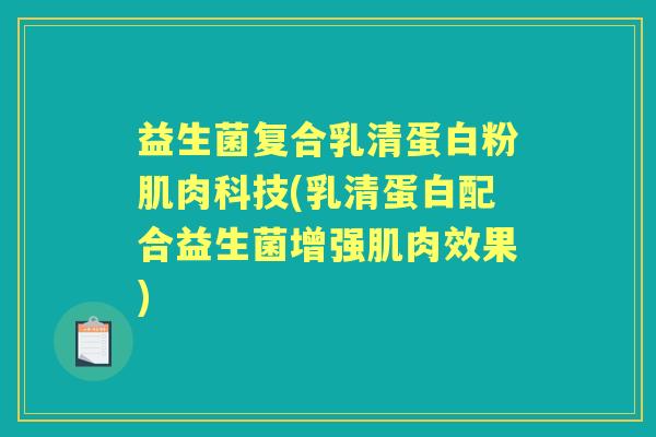 益生菌复合乳清蛋白粉肌肉科技(乳清蛋白配合益生菌增强肌肉效果)