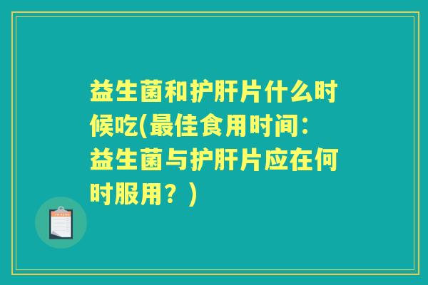 益生菌和片什么时候吃(佳食用时间:益生菌与片应在何时服用?) 益生菌和片什么时候吃(佳食用时间:益生菌与片应在何时服用?)