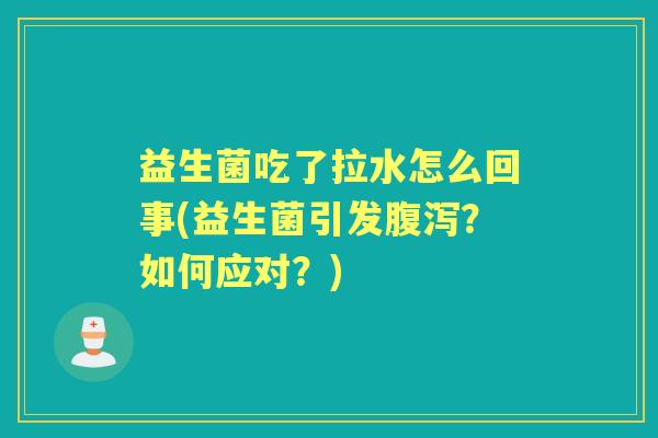 益生菌吃了拉水怎么回事(益生菌引发？如何应对？)