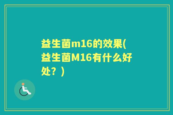 益生菌m16的效果(益生菌M16有什么好处?) 益生菌m16的效果(益生菌M16有什么好处?)