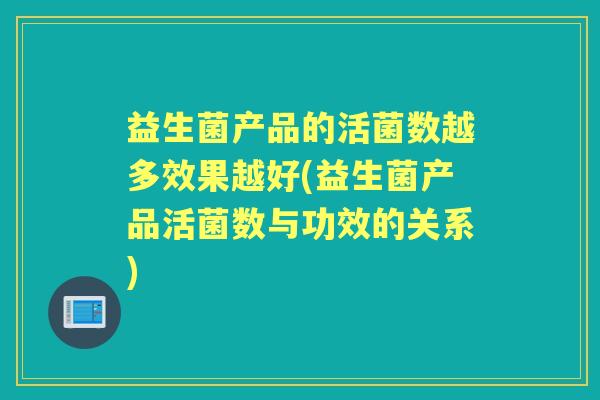 益生菌产品的活菌数越多效果越好(益生菌产品活菌数与功效的关系) 益生菌产品的活菌数越多效果越好(益生菌产品活菌数与功效的关系)