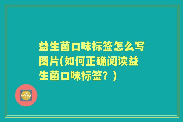 益生菌口味标签怎么写图片(如何正确阅读益生菌口味标签?) 益生菌口味标签怎么写图片(如何正确阅读益生菌口味标签?)