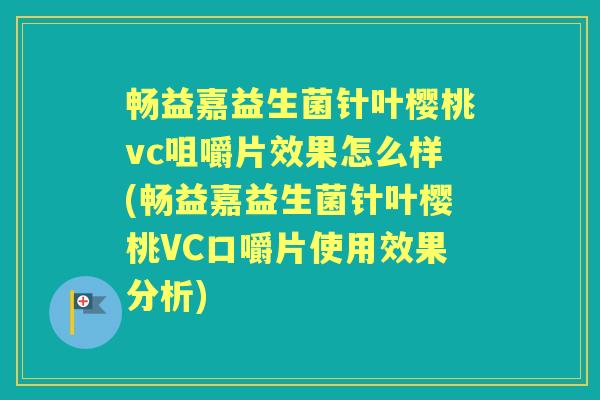 畅益嘉益生菌针叶樱桃vc咀嚼片效果怎么样(畅益嘉益生菌针叶樱桃VC口嚼片使用效果分析) 畅益嘉益生菌针叶樱桃vc咀嚼片效果怎么样(畅益嘉益生菌针叶樱桃VC口嚼片使用效果分析)