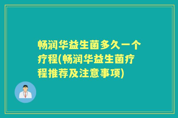 畅润华益生菌多久一个疗程(畅润华益生菌疗程推荐及注意事项)