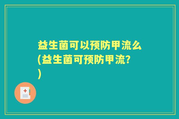 益生菌可以甲流么(益生菌可甲流?) 益生菌可以甲流么(益生菌可甲流?)
