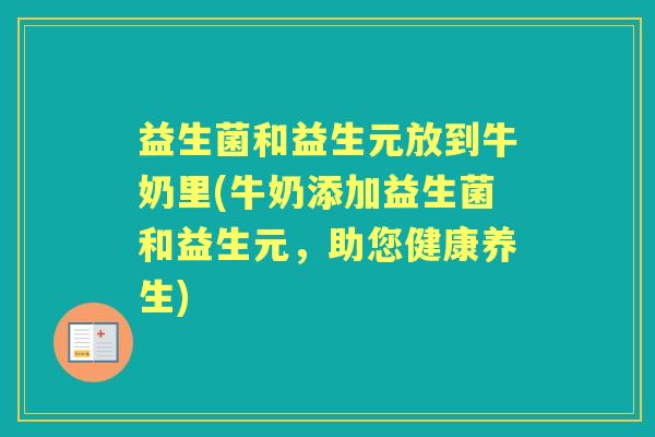 益生菌和益生元放到牛奶里(牛奶添加益生菌和益生元,助您健康养生) 益生菌和益生元放到牛奶里(牛奶添加益生菌和益生元,助您健康养生)