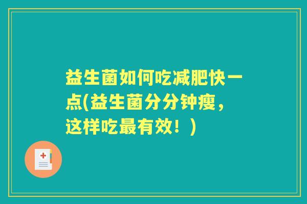 益生菌如何吃快一点(益生菌分分钟瘦,这样吃有效!) 益生菌如何吃快一点(益生菌分分钟瘦,这样吃有效!)