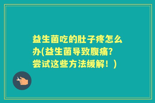 益生菌吃的肚子疼怎么办(益生菌导致？尝试这些方法缓解！)
