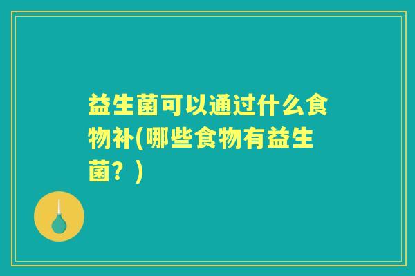 益生菌可以通过什么食物补(哪些食物有益生菌?) 益生菌可以通过什么食物补(哪些食物有益生菌?)