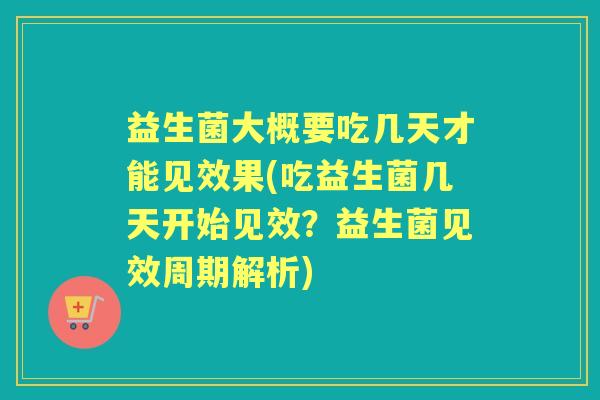 益生菌大概要吃几天才能见效果(吃益生菌几天开始见效?益生菌见效周期解析) 益生菌大概要吃几天才能见效果(吃益生菌几天开始见效?益生菌见效周期解析)