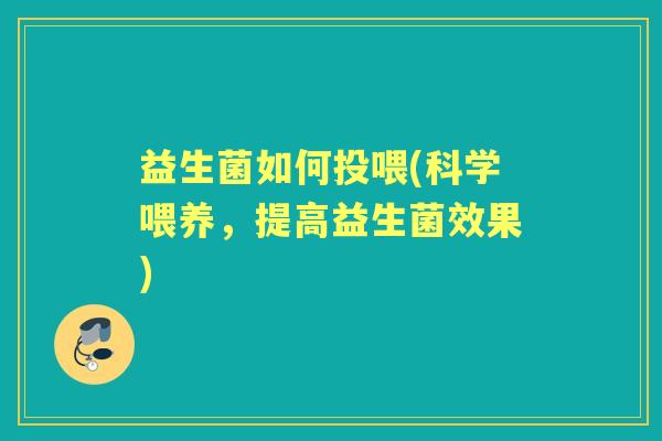 益生菌如何投喂(科学喂养,提高益生菌效果) 益生菌如何投喂(科学喂养,提高益生菌效果)
