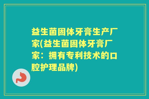 益生菌固体牙膏生产厂家(益生菌固体牙膏厂家:拥有专利技术的口腔护理品牌) 益生菌固体牙膏生产厂家(益生菌固体牙膏厂家:拥有专利技术的口腔护理品牌)
