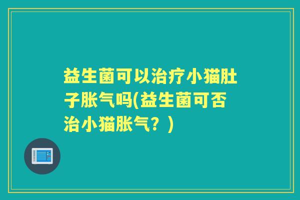 益生菌可以小猫肚子吗(益生菌可否小猫?) 益生菌可以小猫肚子吗(益生菌可否小猫?)
