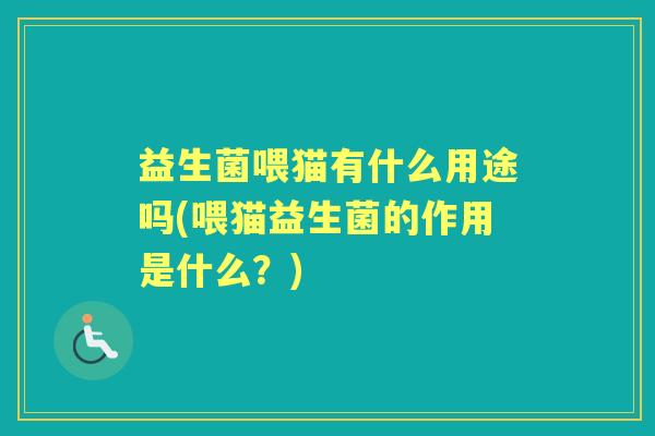益生菌喂猫有什么用途吗(喂猫益生菌的作用是什么?) 益生菌喂猫有什么用途吗(喂猫益生菌的作用是什么?)