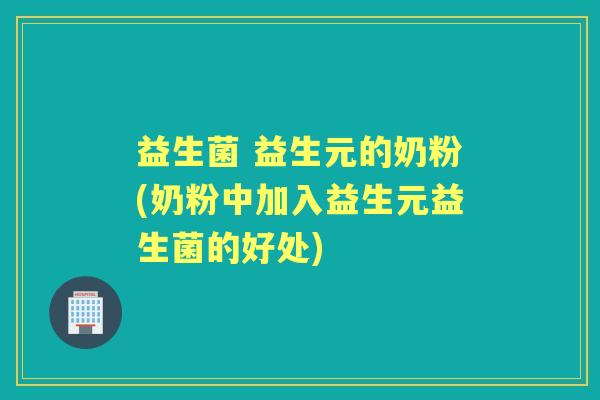 益生菌 益生元的奶粉(奶粉中加入益生元益生菌的好处) 益生菌 益生元的奶粉(奶粉中加入益生元益生菌的好处)