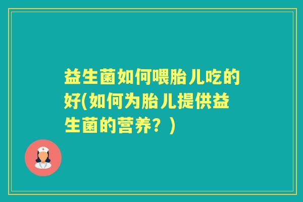 益生菌如何喂胎儿吃的好(如何为胎儿提供益生菌的营养?) 益生菌如何喂胎儿吃的好(如何为胎儿提供益生菌的营养?)