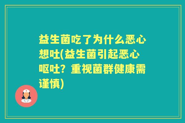 益生菌吃了为什么恶心想吐(益生菌引起恶心?重视菌群健康需谨慎) 益生菌吃了为什么恶心想吐(益生菌引起恶心?重视菌群健康需谨慎)